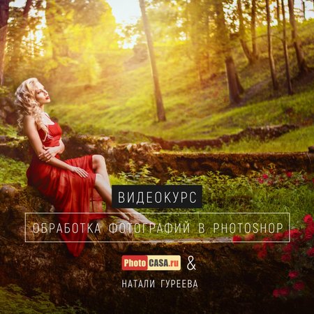 Видеокурс "Обработка фотографий в Фотошопе" от журнала PhotoCASA и Натали Гуреевой